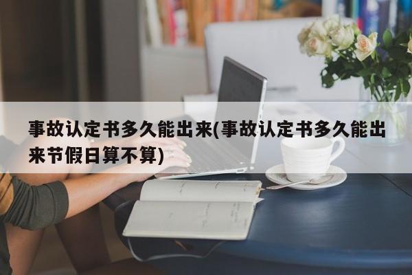 事故认定书多久能出来(事故认定书多久能出来节假日算不算)