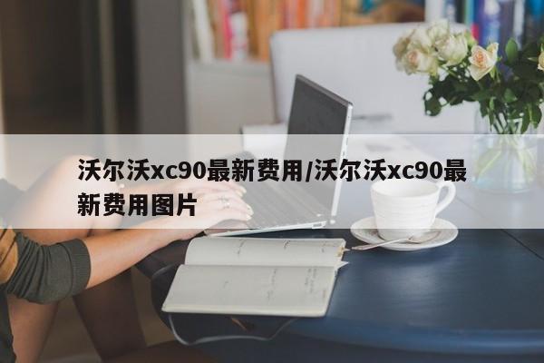 沃尔沃xc90最新费用/沃尔沃xc90最新费用图片