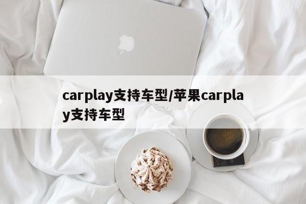 carplay支持车型/苹果carplay支持车型