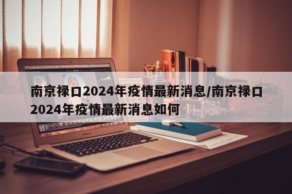 南京禄口2024年疫情最新消息/南京禄口2024年疫情最新消息如何