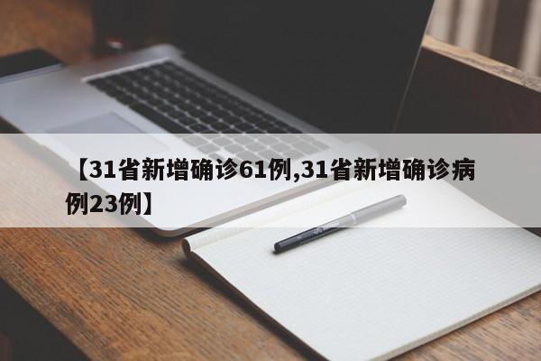 【31省新增确诊61例,31省新增确诊病例23例】