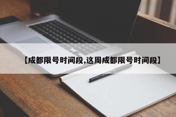 【成都限号时间段,这周成都限号时间段】