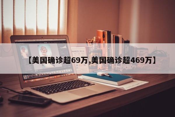【美国确诊超69万,美国确诊超469万】