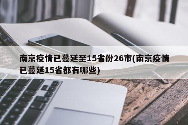 南京疫情已蔓延至15省份26市(南京疫情已蔓延15省都有哪些)