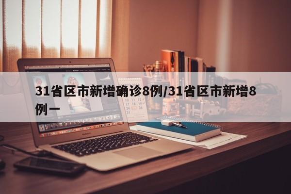 31省区市新增确诊8例/31省区市新增8例一