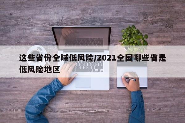 这些省份全域低风险/2021全国哪些省是低风险地区