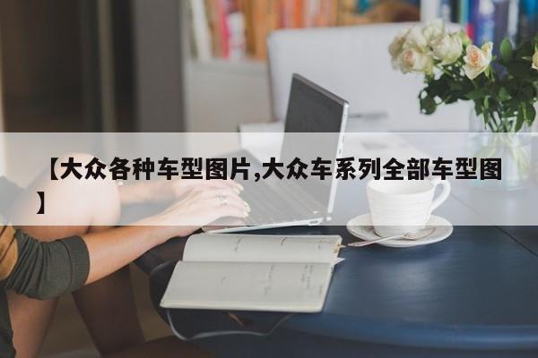 【大众各种车型图片,大众车系列全部车型图】