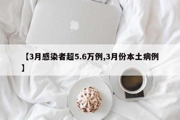【3月感染者超5.6万例,3月份本土病例】