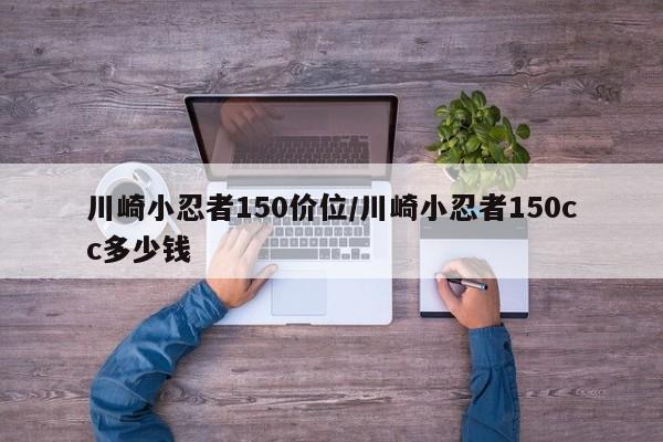 川崎小忍者150价位/川崎小忍者150cc多少钱