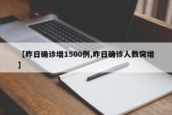 【昨日确诊增1500例,昨日确诊人数突增】