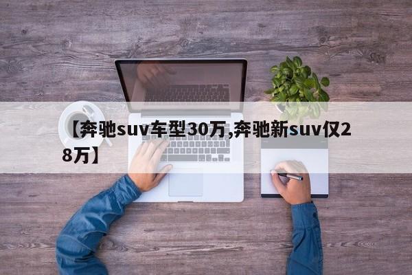 【奔驰suv车型30万,奔驰新suv仅28万】