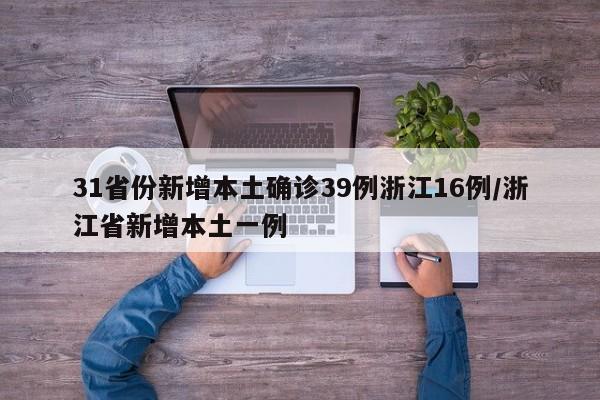 31省份新增本土确诊39例浙江16例/浙江省新增本土一例