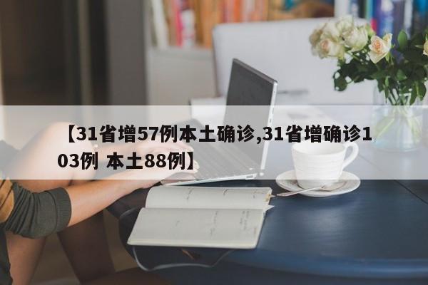 【31省增57例本土确诊,31省增确诊103例 本土88例】