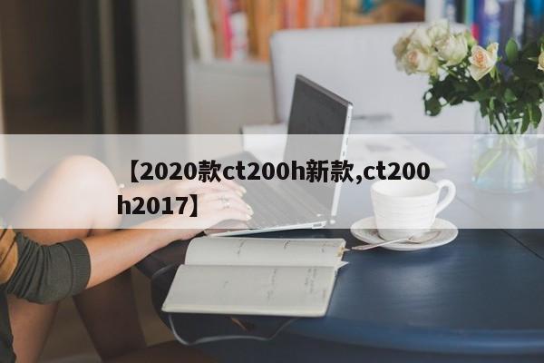 【2020款ct200h新款,ct200h2017】