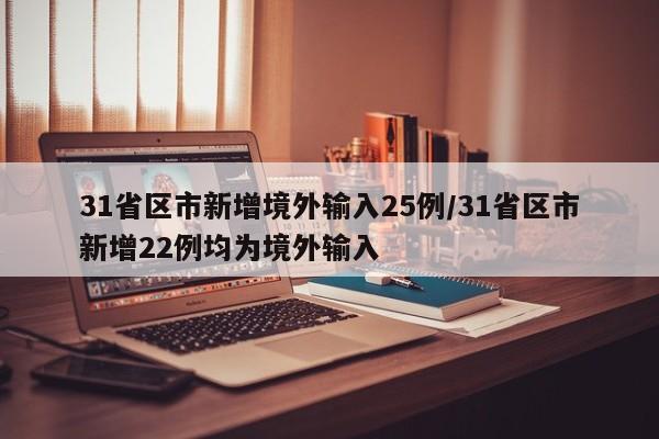 31省区市新增境外输入25例/31省区市新增22例均为境外输入