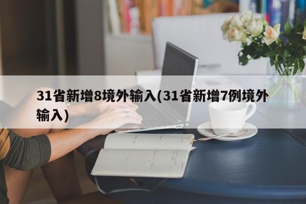 31省新增8境外输入(31省新增7例境外输入)