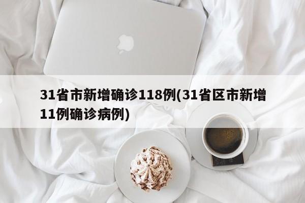31省市新增确诊118例(31省区市新增11例确诊病例)