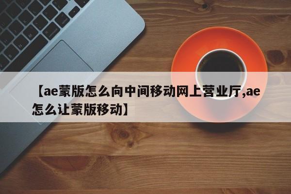 【ae蒙版怎么向中间移动网上营业厅,ae怎么让蒙版移动】