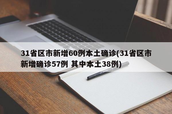 31省区市新增60例本土确诊(31省区市新增确诊57例 其中本土38例)