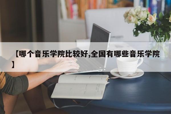 【哪个音乐学院比较好,全国有哪些音乐学院】