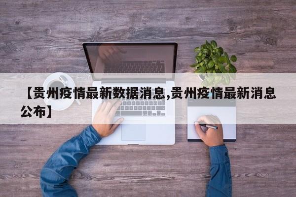 【贵州疫情最新数据消息,贵州疫情最新消息公布】