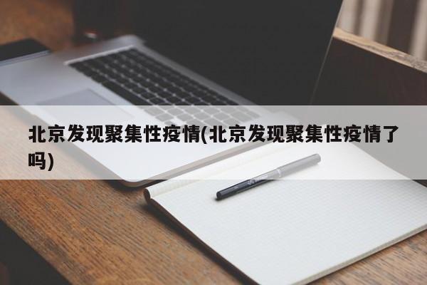北京发现聚集性疫情(北京发现聚集性疫情了吗)