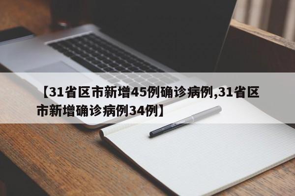【31省区市新增45例确诊病例,31省区市新增确诊病例34例】