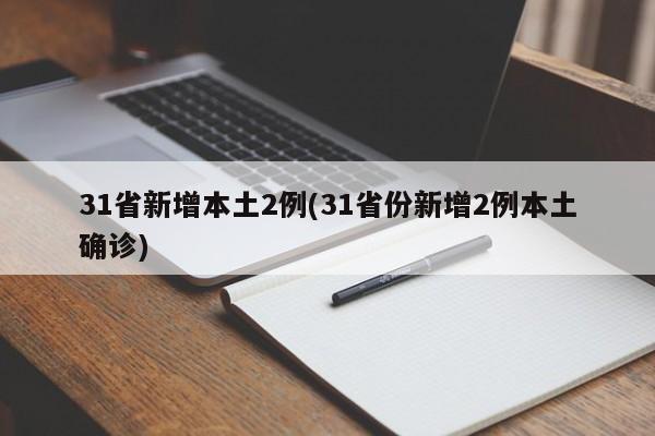31省新增本土2例(31省份新增2例本土确诊)