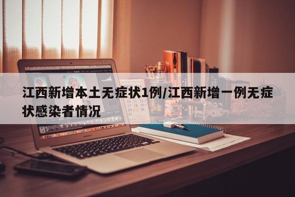 江西新增本土无症状1例/江西新增一例无症状感染者情况