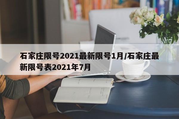 石家庄限号2021最新限号1月/石家庄最新限号表2021年7月