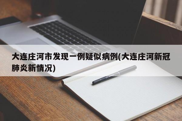 大连庄河市发现一例疑似病例(大连庄河新冠肺炎新情况)