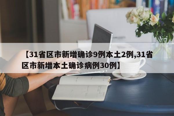 【31省区市新增确诊9例本土2例,31省区市新增本土确诊病例30例】
