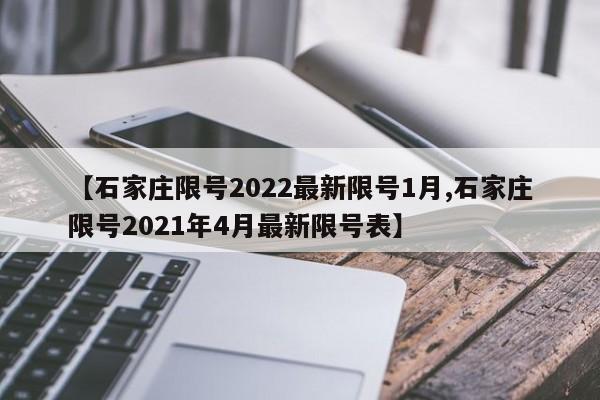 【石家庄限号2022最新限号1月,石家庄限号2021年4月最新限号表】