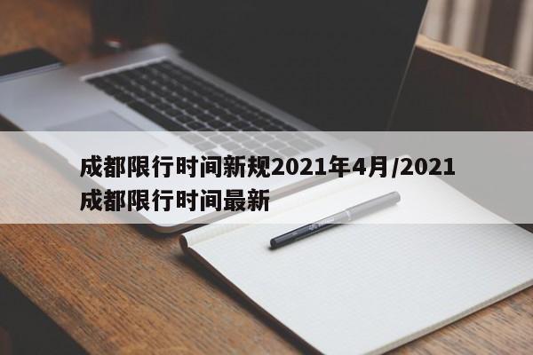 成都限行时间新规2021年4月/2021成都限行时间最新