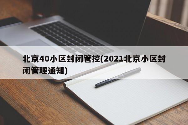 北京40小区封闭管控(2021北京小区封闭管理通知)