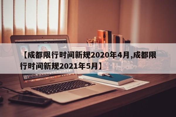 【成都限行时间新规2020年4月,成都限行时间新规2021年5月】