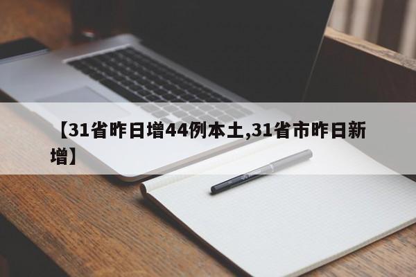 【31省昨日增44例本土,31省市昨日新增】