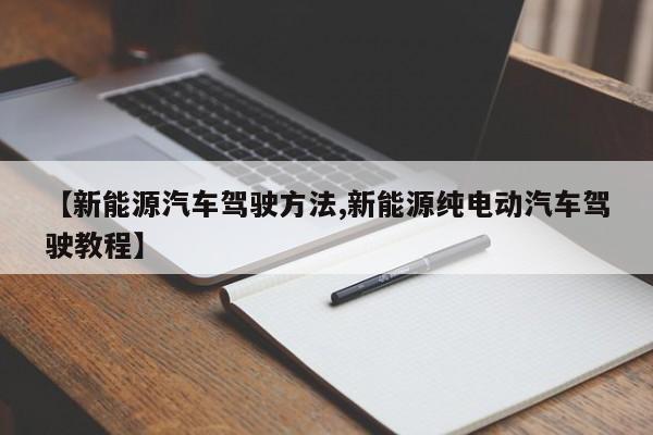 【新能源汽车驾驶方法,新能源纯电动汽车驾驶教程】