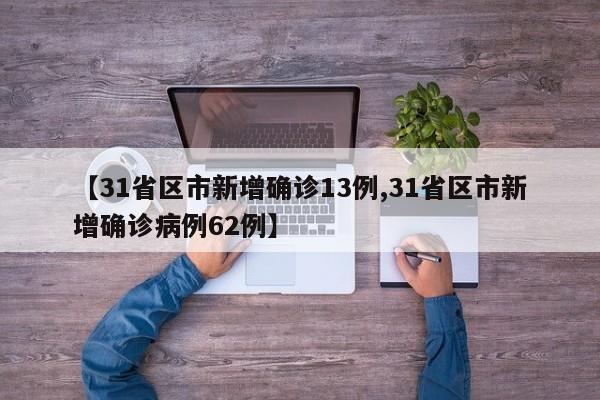 【31省区市新增确诊13例,31省区市新增确诊病例62例】