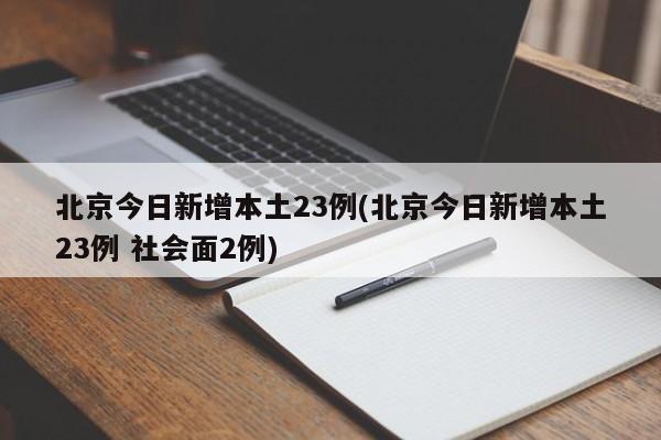 北京今日新增本土23例(北京今日新增本土23例 社会面2例)