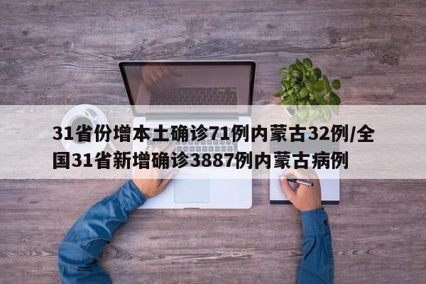 31省份增本土确诊71例内蒙古32例/全国31省新增确诊3887例内蒙古病例