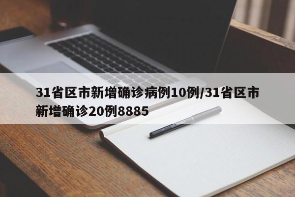 31省区市新增确诊病例10例/31省区市新增确诊20例8885