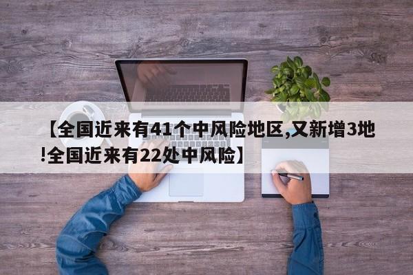【全国近来有41个中风险地区,又新增3地!全国近来有22处中风险】