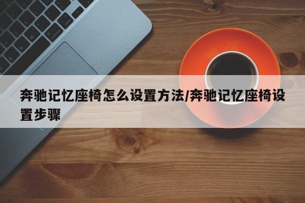 奔驰记忆座椅怎么设置方法/奔驰记忆座椅设置步骤