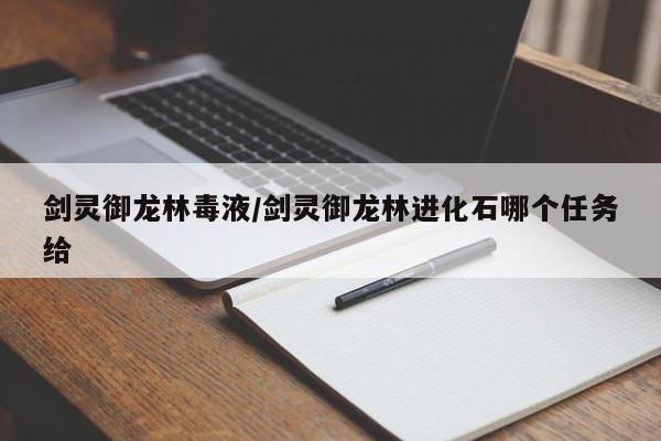 剑灵御龙林毒液/剑灵御龙林进化石哪个任务给