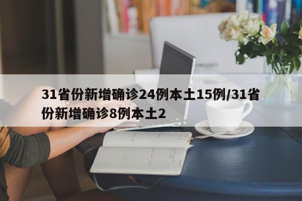 31省份新增确诊24例本土15例/31省份新增确诊8例本土2