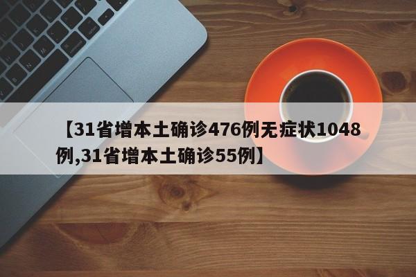 【31省增本土确诊476例无症状1048例,31省增本土确诊55例】