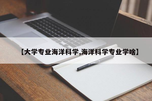 【大学专业海洋科学,海洋科学专业学啥】