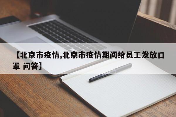 【北京市疫情,北京市疫情期间给员工发放口罩 问答】