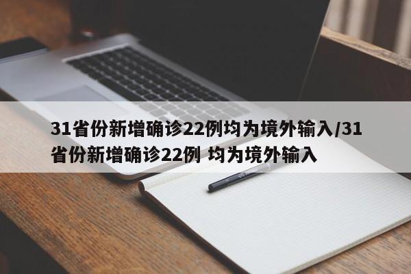 31省份新增确诊22例均为境外输入/31省份新增确诊22例 均为境外输入